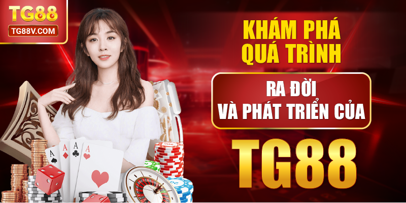 Khám Phá Quá Trình Ra Đời Và Phát Triển Của TG88.